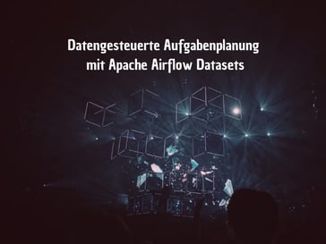 Datengesteuerte Aufgabenplanung mit Apache Airflow Datasets